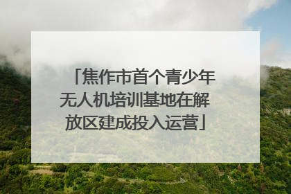 焦作市首个青少年无人机培训基地在解放区建成投入运营