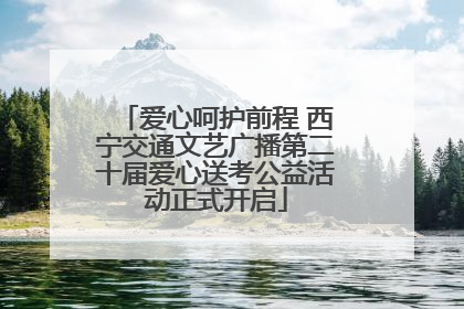 爱心呵护前程 西宁交通文艺广播第二十届爱心送考公益活动正式开启