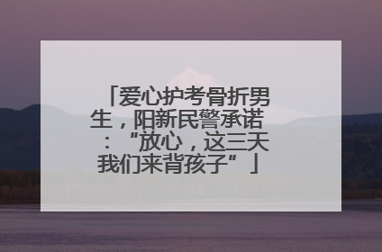 爱心护考骨折男生，阳新民警承诺：“放心，这三天我们来背孩子”