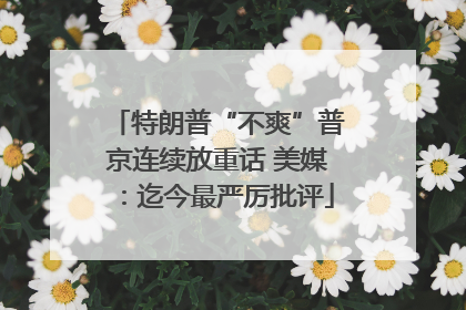 特朗普“不爽”普京连续放重话 美媒：迄今最严厉批评