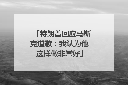 特朗普回应马斯克道歉：我认为他这样做非常好