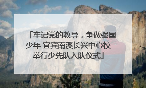 牢记党的教导，争做强国少年 宜宾南溪长兴中心校举行少先队入队仪式