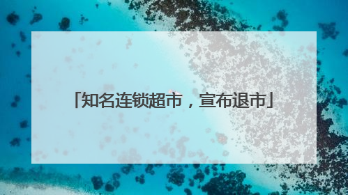 知名连锁超市，宣布退市