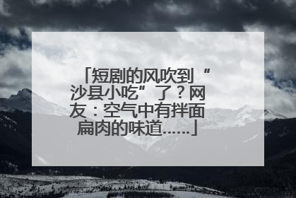 短剧的风吹到“沙县小吃”了？网友：空气中有拌面扁肉的味道……