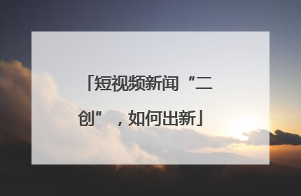 短视频新闻“二创”，如何出新