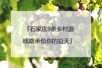 石家庄9条乡村游线路承包你的夏天