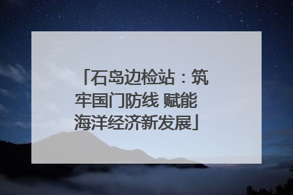 石岛边检站：筑牢国门防线 赋能海洋经济新发展