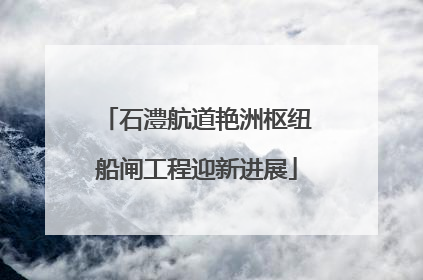 石澧航道艳洲枢纽船闸工程迎新进展