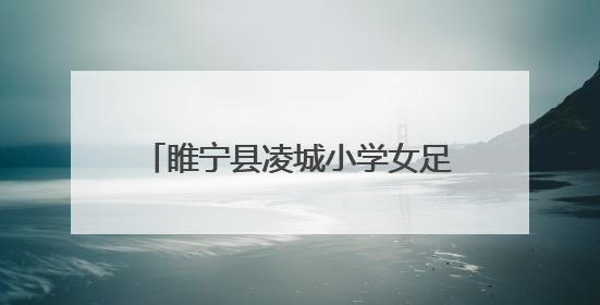 睢宁县凌城小学女足的十年淬炼与荣光