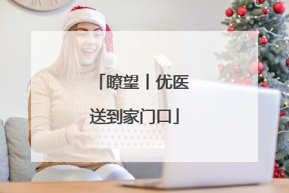 瞭望丨优医送到家门口
