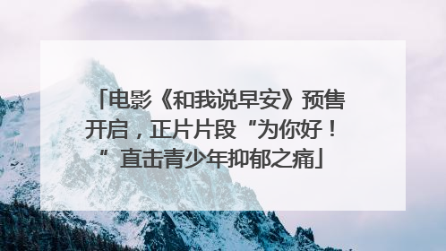 电影《和我说早安》预售开启，正片片段“为你好！”直击青少年抑郁之痛