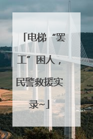 电梯“罢工”困人，民警救援实录~