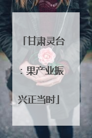 甘肃灵台：果产业振兴正当时