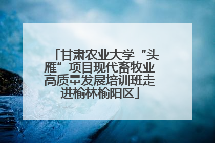 甘肃农业大学“头雁”项目现代畜牧业高质量发展培训班走进榆林榆阳区