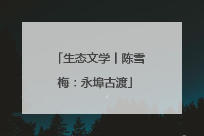 生态文学丨陈雪梅：永埠古渡