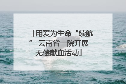 用爱为生命“续航” 云南省一院开展无偿献血活动