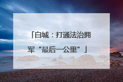 白城：打通法治拥军“最后一公里”