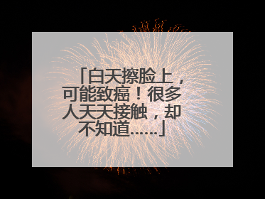 白天擦脸上，可能致癌！很多人天天接触，却不知道……