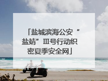 盐城滨海公安“盐靖”Ⅲ号行动织密夏季安全网