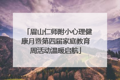 眉山仁师附小心理健康月暨第四届家庭教育周活动温暖启航