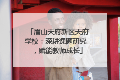 眉山天府新区天府学校：深耕课题研究，赋能教师成长