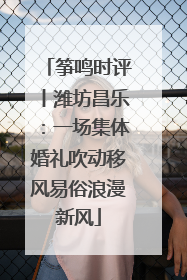 筝鸣时评丨潍坊昌乐：一场集体婚礼吹动移风易俗浪漫新风