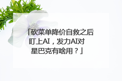 砍菜单降价自救之后盯上AI，发力AI对星巴克有啥用？