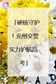 硬核守护！兖州交警实力护航高考