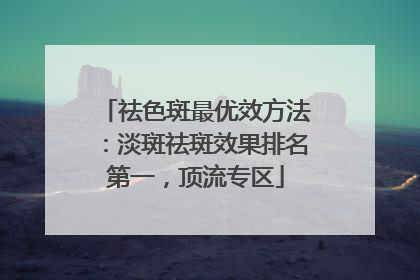 祛色斑最优效方法：淡斑祛斑效果排名第一，顶流专区