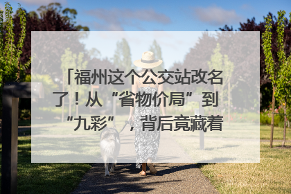 福州这个公交站改名了！从“省物价局”到“九彩”，背后竟藏着这么多故事！