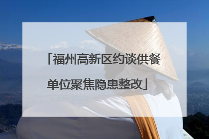 福州高新区约谈供餐单位聚焦隐患整改