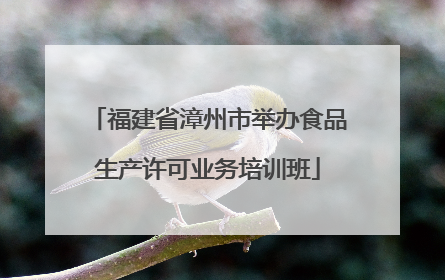 福建省漳州市举办食品生产许可业务培训班