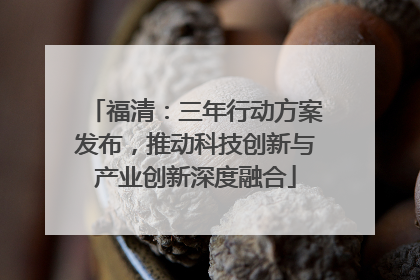 福清：三年行动方案发布，推动科技创新与产业创新深度融合