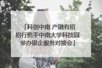 科创中南 产融有招 招行携手中南大学科技园举办银企服务对接会