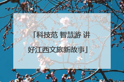 科技范 智慧游 讲好江西文旅新故事