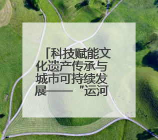科技赋能文化遗产传承与城市可持续发展——“运河论道”高端对话在京举办