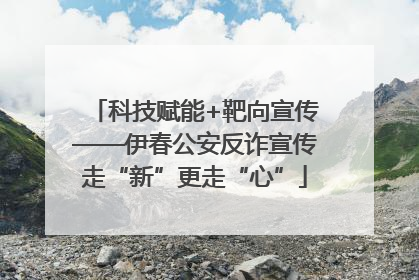 科技赋能+靶向宣传——伊春公安反诈宣传走“新”更走“心”