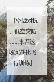 空战对抗、低空突防……来看这场实战化飞行训练