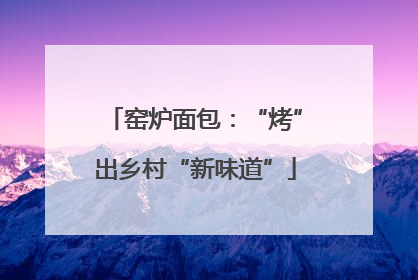 窑炉面包：“烤”出乡村“新味道”