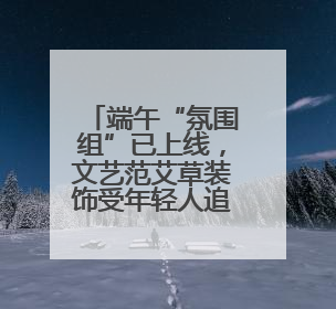端午“氛围组”已上线，文艺范艾草装饰受年轻人追捧