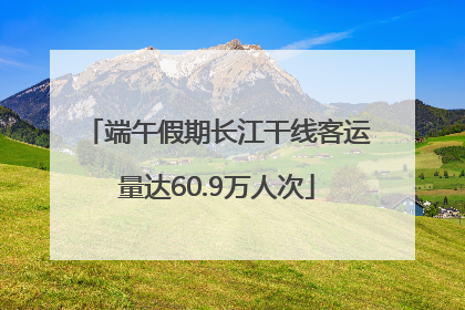 端午假期长江干线客运量达60.9万人次