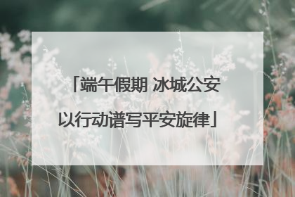 端午假期 冰城公安以行动谱写平安旋律