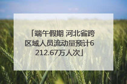 端午假期 河北省跨区域人员流动量预计6212.67万人次