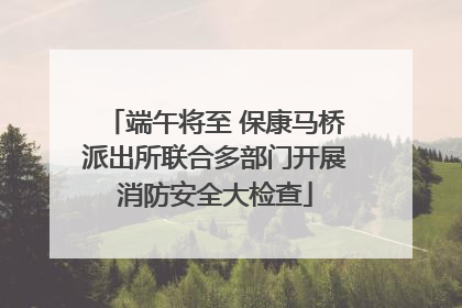 端午将至 保康马桥派出所联合多部门开展消防安全大检查