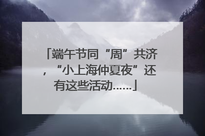 端午节同“周”共济，“小上海仲夏夜”还有这些活动……
