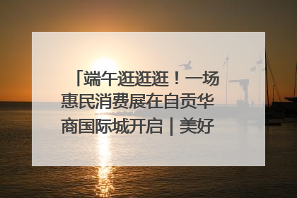 端午逛逛逛！一场惠民消费展在自贡华商国际城开启｜美好生活有“盐”味