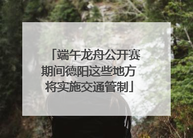 端午龙舟公开赛期间德阳这些地方将实施交通管制