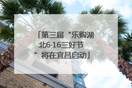 第三届“乐购湖北6·16三好节”将在宜昌启动