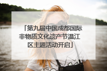 第九届中国成都国际非物质文化遗产节温江区主题活动开启