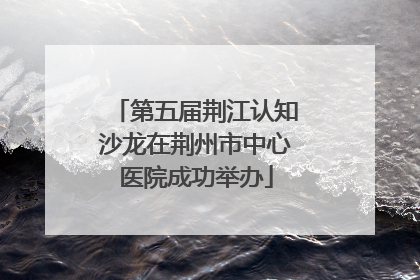 第五届荆江认知沙龙在荆州市中心医院成功举办